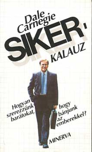 Dale Carnegie - Sikerkalauz 1.- Hogyan szerezznk bartokat, hogy bnjunk az emberekkel?