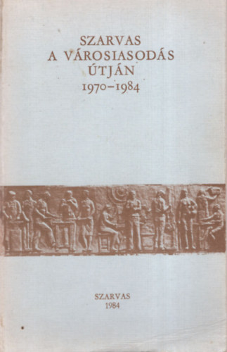 T�th Lajos  (Szerk.) - Szarvas a v�rosiasod�s �tj�n 1970-1984