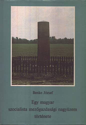 Benke József - Egy magyar szocialista mezőgazdasági nagyüzem története