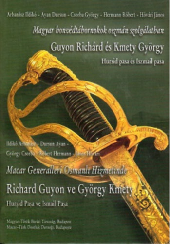 Dursun Ayan , Csorba György, Hermann Róbert, Hóvári János Arbanász Ildikó (szerk.) - Magyar honvédtábornokok oszmán szolgálatban - Guyon Richárd és Kmety György - Hursid pasa és Iszmail pasa