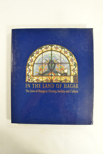 Anna Szalai (editor) - In The Land Of Hagar. The Jews of Hungary : History,Society and Culture.314 nagyrészt színes képpel.