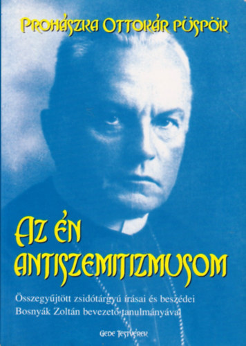 Prohászka Ottokár, Ifj. Tompó László (szerk.), Tudós-Takács János (szerk.) - Az én antiszemitizmusom - Összegyűjtött zsidó tárgyú írásai és beszédei Bosnyák Zoltán bevezető tanulmányával