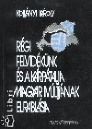 Koll�nyi K�roly - R�gi Felvid�k�nk �s a K�rp�talja magyar m�ltj�nak elrabl�sa