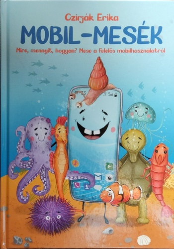 Czirj�k Erika - Mobil-mes�k - Mire, mennyit, hogyan? Mese a felel�s mobilhaszn�latr�l