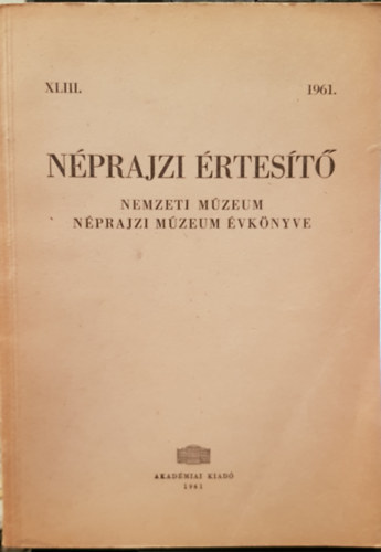 Bodrogi Tibor  (fszerk.) - Nprajzi rtest - Nemzeti Mzeum Nprajzi Mzeum vknyve 1961. XLIII.