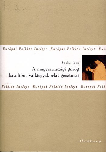 Szab� Ir�n - A magyarorsz�gi g�r�g katolikus vall�sgyakorlat gesztusai