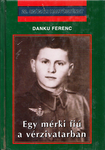 Danku Ferenc - Egy mérki fiú a vérzivatarban (20.századi hadtörténet)