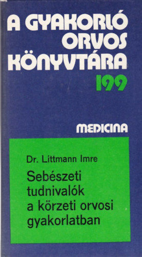 Dr. Littmann Imre - A gyakorl orvos knyvtra 199 - Sebszeti tudnivalk a krzeti orvosi gyakorlatban