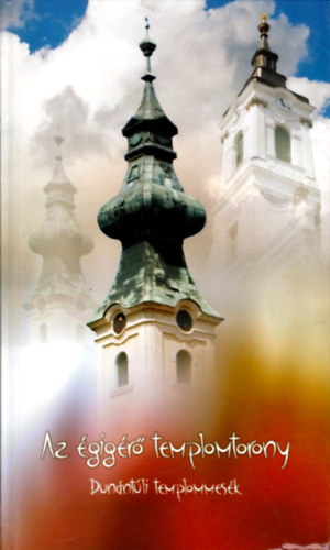 Borbély János; Ekhard Júlia - Az égigérő templomtorony - Dunántúli templommesék