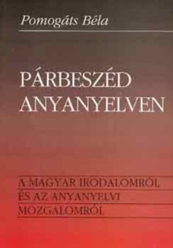 Pomogáts Béla - Párbeszéd anyanyelven - A magyar irodalomról és az anyanyelvi mozgalomról