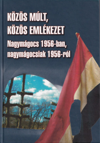 Varga Ferenc - Kzs mlt, kzs emlkezet - Nagymgocs 1956-ban, nagymgocsiak 1956-rl