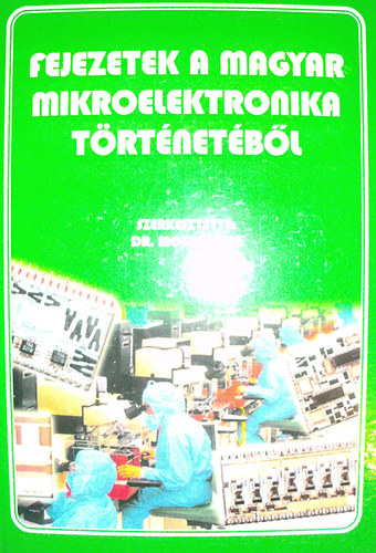 Dr. Mojzes Imre  (szerk.) - Fejezetek a magyar mikroelektronika t�rt�net�b�l