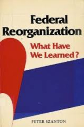 Peter Szanton - Federal Reorganization: What Have We Learned