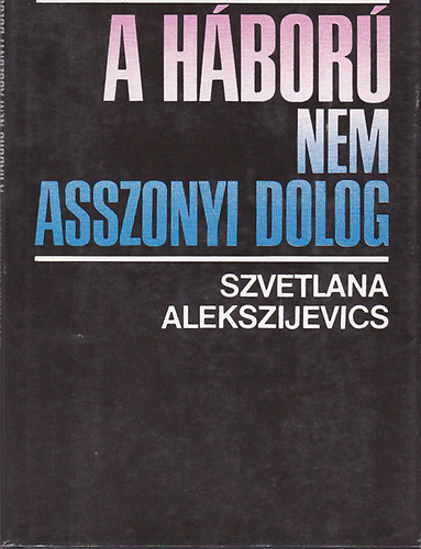 Szvetlana Alekszijevics - A h�bor� nem asszonyi dolog
