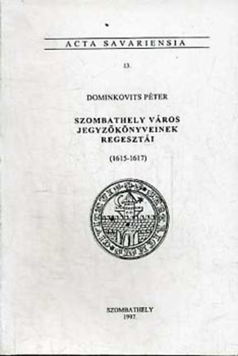 Dominkovits Pter - Szombathely vros jegyzknyveinek regeszti (1615-1617) Acta Sav. 13.