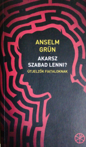 Anselm Grün - Akarsz szabad lenni? Útjelzők fiataloknak