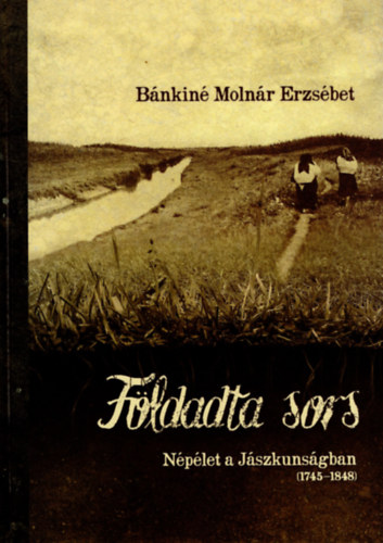 Bnkin Molnr Erzsbet - Fldadta sors - Nplet a Jszkunsgban (1745-1848)