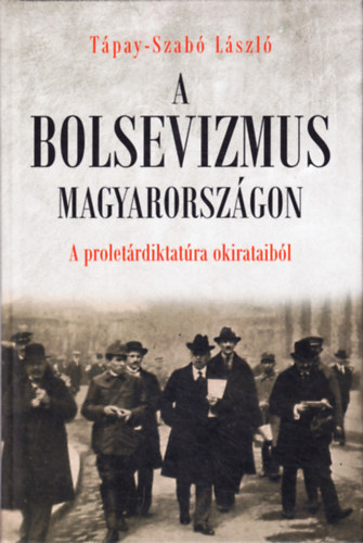 T�pay-Szab� L�szl� - A bolsevizmus Magyarorsz�gon (A prolet�rdiktatura okirataib�l)