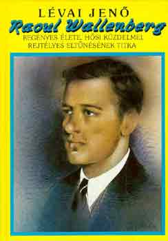 Lévai Jenő - Raoul Wallenberg regényes élete, hősi küzdelmei, rejtélyes...