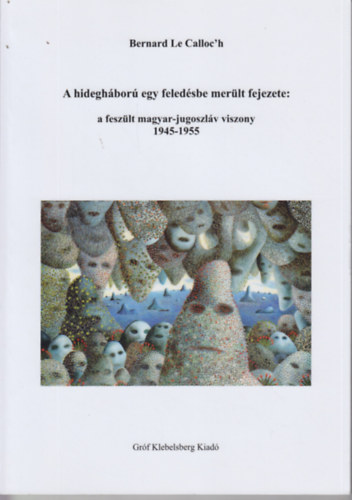 Bernard Le Calloc'h - A hideghbor egy feledsbe merlt fejezete: a feszlt magyar-jugoszlv viszony 1945-1955
