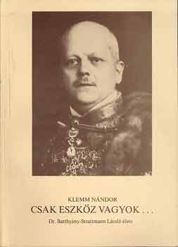 Klemm Nándor - Csak eszköz vagyok... (Dr. Batthyány-Strattmann László élete)