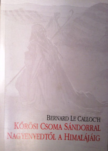 Bernard Le Calloc'h - Krsi Csoma Sndorral Nagyenyedtl a Himaljig