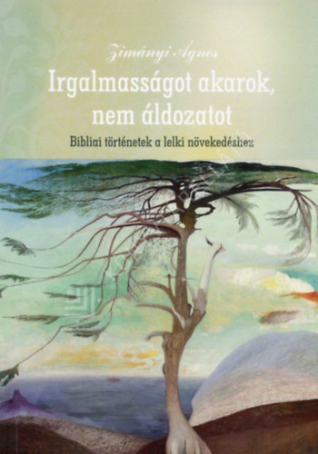 Zim�nyi �gnes - Irgalmass�got akarok, nem �ldozatot. Bibliai t�rt�netek a lelki n�veked�shez