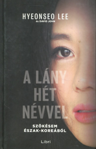 Hyeonseo Lee David John - A lány hét névvel - Szökésem Észak-Koreából