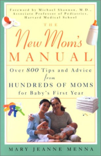 Mary Jeanne Menna - The New Mom's Manual: Over 800 Tips and Advice from Hundreds of Moms for Baby's First Year