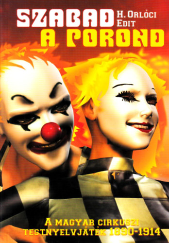 H. Orlci Edit - Szabad a porond - A magyar cirkuszi testnyelvjtk (1890-1914)