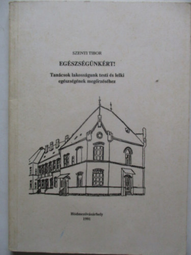 Szenti Tibor - Eg�szs�g�nk�rt ! Tan�csok lakoss�gunk testi �s lelki eg�szs�g�nek meg�rz�s�hez