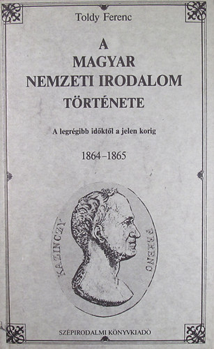 Toldy Ferenc - A magyar nemzeti irodalom t�rt�nete - A legr�gibb id�kt�l a jelen korig 1864-1865