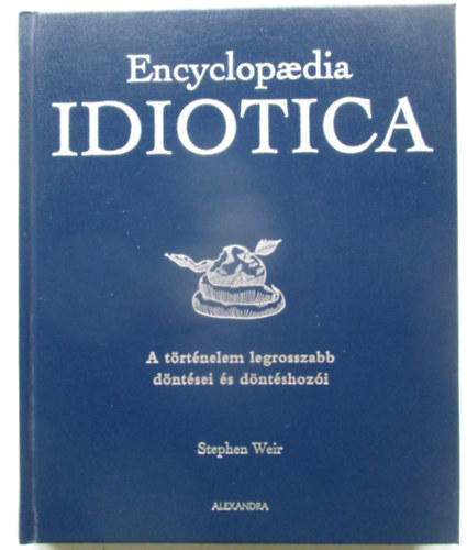 Stephen Weir - Encyclopaedia Idiotica - A trtnelem legrosszabb dntsei s dntshozi