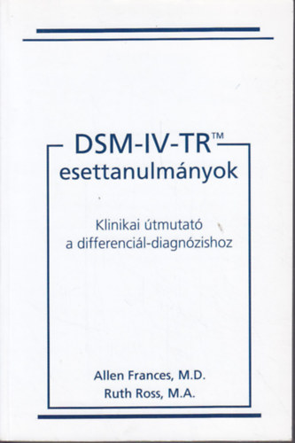 Allen Frances; Ruth Ross - DSM-IV-TR esettanulmnyok - Klinikai tmutat a differencil-diagnzishoz