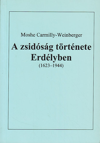 Moshe Carmilly-Weinberger - A zsidsg trtnete Erdlyben (1623-1944)