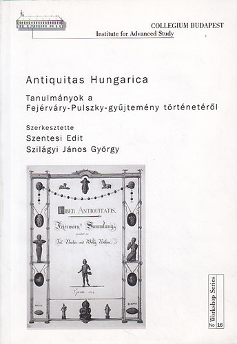 Szentesi Edit  (szerk); Szilgyi Jnos Gyrgy (szerk.) - Antiquitas Hungarica Tanulmnyok a Fejrvry-Pulszky-gyjtemny trtnetrl