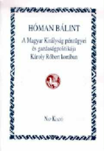 Hman Blint - A Magyar Kirlysg pnzgyei s gazdasgpolitikja Kroly Rbert korban (reprint)