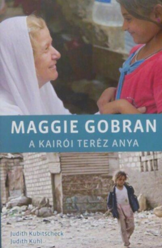 Judith Kühl, Dr. Békefy Lajos Judit Kubitscheck (ford.) - Maggie Gobran - A kairói Teréz anya (Christoph Jorda fotóival)