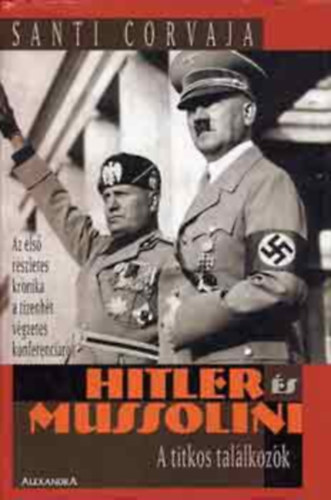 Santi Corvaja - Hitler s Mussolini - A TITKOS TALLKOZK - AZ ELS RSZLETES KRNIKA A TIZENHT VGZETES KONFERENCIRL