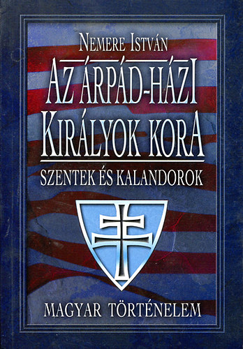 Nemere Istvn - Az rpd-hzi kirlyok kora  Szentek s kalandorok