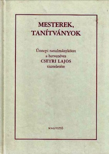 Szajb�ly Mih�ly  (szerk.) - Mesterek, tan�tv�nyok (�nnepi tanulm�nyk�tet a hetven�ves Csetri Lajos tisztelet�re)