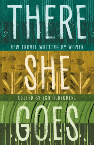 Esa Aldegheri - There She Goes: New travel writing by women