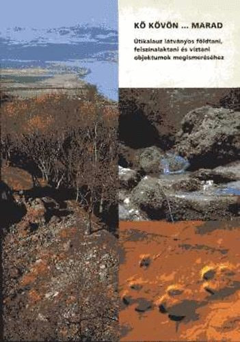 Kiss Gábor Dr. Benkhard Borbála - Kő kövön... marad. Útikalauz látványos földtani, felszínalaktani és víztani objektumok megismeréséhez