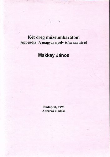Makkay J�nos - K�t �reg m�zeumbar�tom Appendix: A magyar nyelv isten szav�r�l