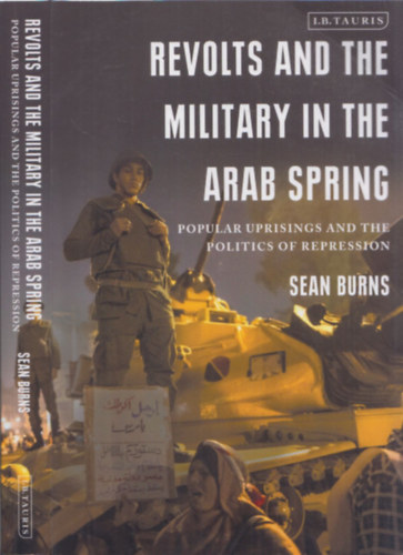 Sean Burns - Revolts and the Military in the Arab Spring - Popular Uprisings and the Politics of Repression