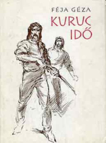Szerző Féja Géza Szerkesztő Bíró Ferenc - Kuruc idő - Történelmi regény a tizenhetedik századból négy részben