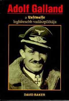 David Baker - Adolf Galland, a Luftwaffe leghresebb vadszpiltja