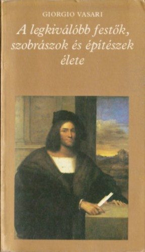 Szerz� Giorgio Vasari Szerkeszt� Katona Tam�s Ford�t� Zs�mboki Zolt�n Vayer Lajos - A legkiv�l�bb fest�k,szobr�szok �s �p�t�szek �lete II.