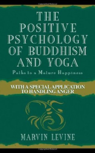 Marvin Levine - The Positive Psychology of Buddhism and Yoga: Paths to a Mature Happiness