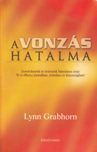 Lynn Grabhorn - A vonzás hatalma Gondolataink és érzéseink bámulatos ereje/Te is élhetsz jómódban, örömben és biztonságban!